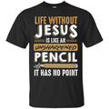 Life Without Jesus Is Like An Unsharpened Pencil It Has no Point Funny Gift Teacher Shirts CustomCat