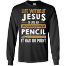 Life Without Jesus Is Like An Unsharpened Pencil It Has no Point Funny Gift Teacher Shirts CustomCat