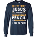 Life Without Jesus Is Like An Unsharpened Pencil It Has no Point Funny Gift Teacher Shirts CustomCat