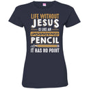 Life Without Jesus Is Like An Unsharpened Pencil It Has no Point Funny Gift Teacher Shirts CustomCat