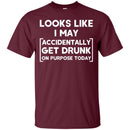 Looks Like I May Accidentally Get Drunk On Purpose Today Funny T-shirt For Beer Lovers CustomCat
