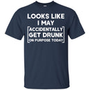 Looks Like I May Accidentally Get Drunk On Purpose Today Funny T-shirt For Beer Lovers CustomCat