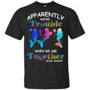 Mermaid Apparently We Are Trouble When We Are Together Who Knew CustomCat