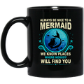 Mermaid Coffee Mug Always Be Nice To A Mermaid We Know Places Where Nobody Will Find You 11oz - 15oz Black Mug