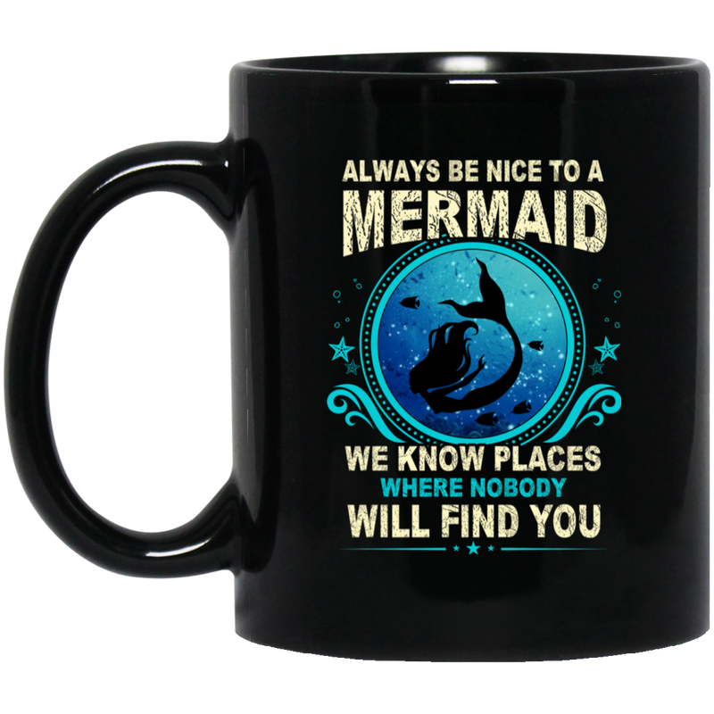 Mermaid Coffee Mug Always Be Nice To A Mermaid We Know Places Where Nobody Will Find You 11oz - 15oz Black Mug