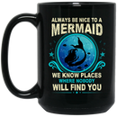 Mermaid Coffee Mug Always Be Nice To A Mermaid We Know Places Where Nobody Will Find You 11oz - 15oz Black Mug