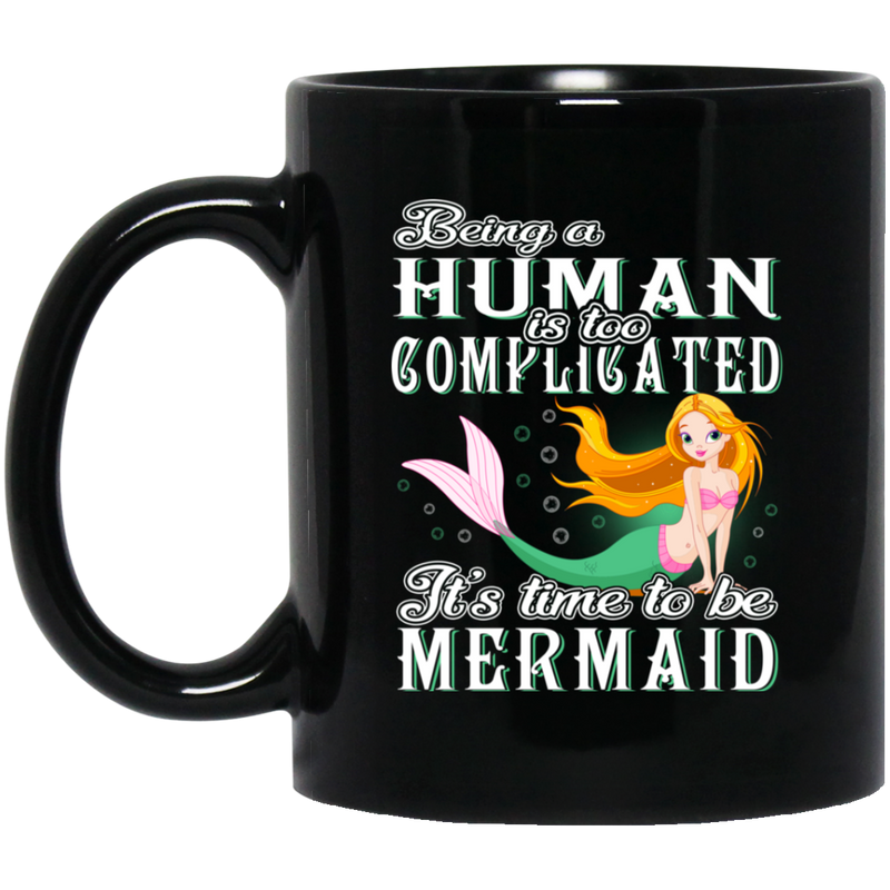 Mermaid Coffee Mug Being A Human Is Too Complicated It's Time To Be Mermaid 11oz - 15oz Black Mug