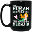 Mermaid Coffee Mug Being A Human Is Too Complicated It's Time To Be Mermaid 11oz - 15oz Black Mug