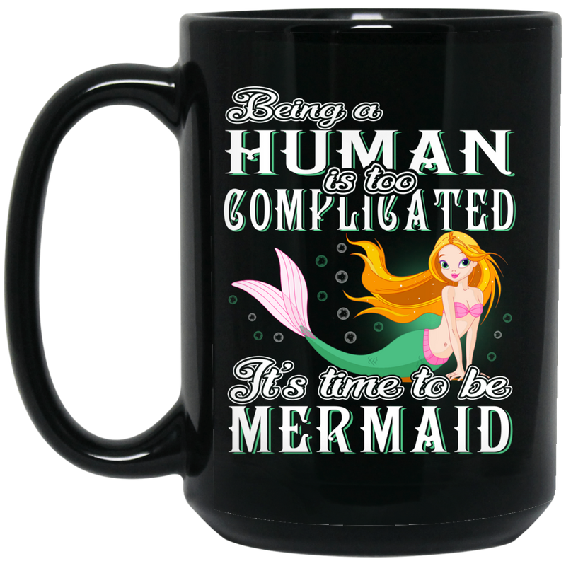 Mermaid Coffee Mug Being A Human Is Too Complicated It's Time To Be Mermaid 11oz - 15oz Black Mug