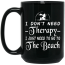 Mermaid Coffee Mug Don't Need Therapy Just Need To Go To The Beach Mermaids 11oz - 15oz Black Mug