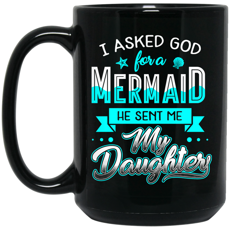 Mermaid Coffee Mug I Asked God For A Mermaid He Sent Me My Daughter 11oz - 15oz Black Mug