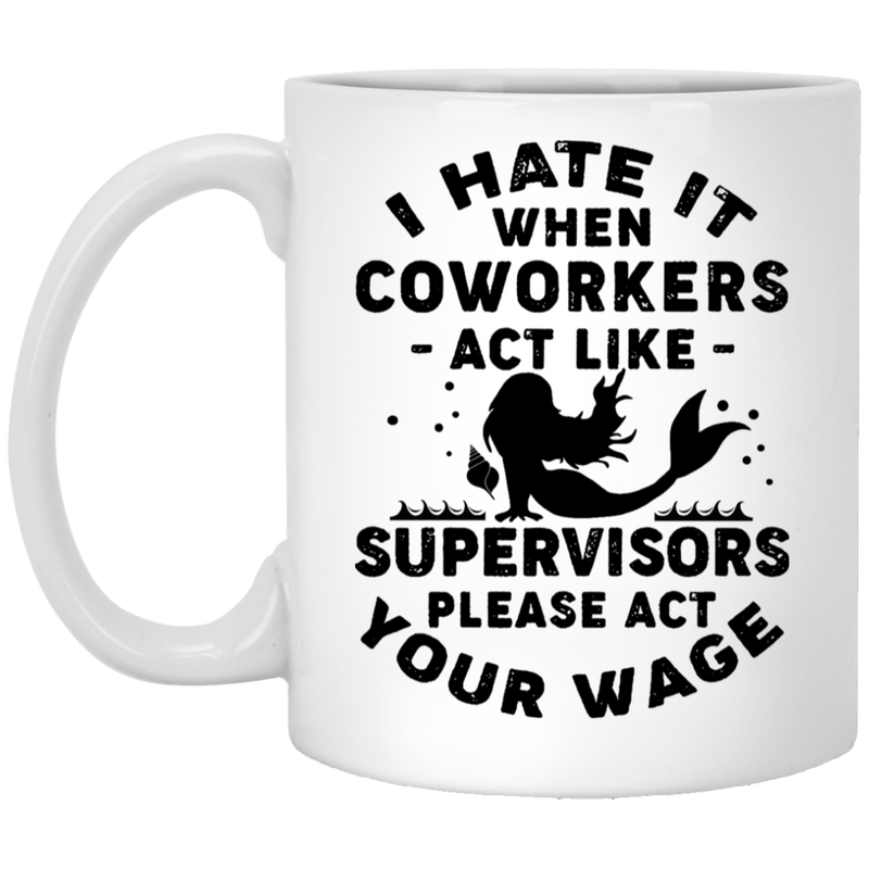 Mermaid Coffee Mug I Hate It When Coworkers Act Like Supervisors Please Act Your Wage 11oz - 15oz White Mug