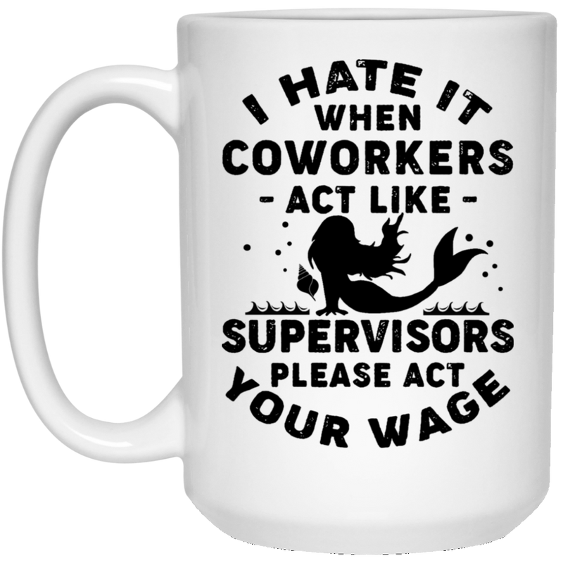 Mermaid Coffee Mug I Hate It When Coworkers Act Like Supervisors Please Act Your Wage 11oz - 15oz White Mug