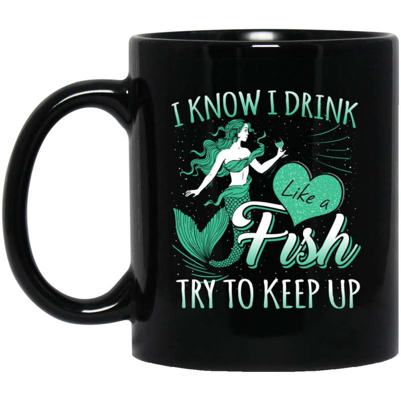 Mermaid Coffee Mug I Know I Drink Like A Fish Try To Keep Up Funny Mermaids 11oz - 15oz Black Mug