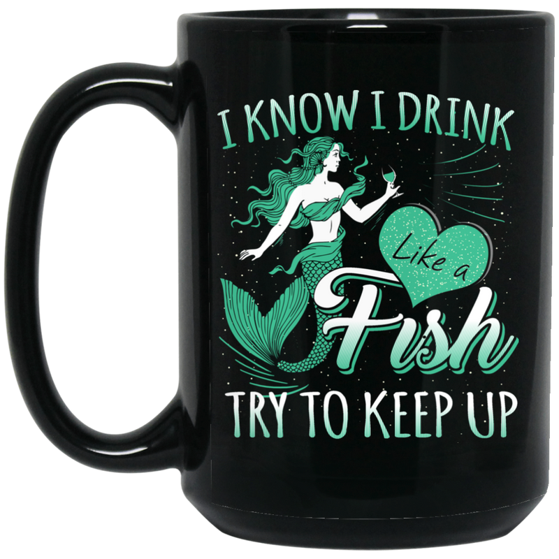 Mermaid Coffee Mug I Know I Drink Like A Fish Try To Keep Up Funny Mermaids 11oz - 15oz Black Mug