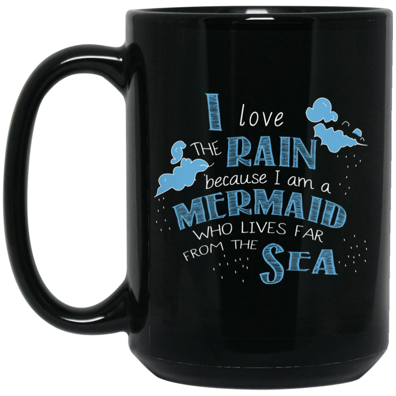 Mermaid Coffee Mug I Love Rain Because I Am A Mermaid Who Lives Far From The Sea 11oz - 15oz Black Mug