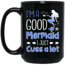 Mermaid Coffee Mug I'm A Good Mermaid I Just Cuss A Lot Mermaids Fish 11oz - 15oz Black Mug