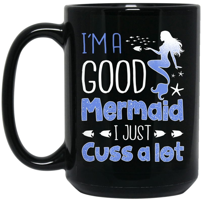 Mermaid Coffee Mug I'm A Good Mermaid I Just Cuss A Lot Mermaids Fish 11oz - 15oz Black Mug