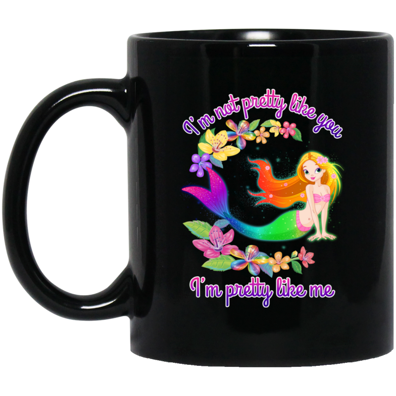 Mermaid Coffee Mug I'm Not Pretty Like You I'm Pretty Like Me For Mermaid Proud Of Herself 11oz - 15oz Black Mug