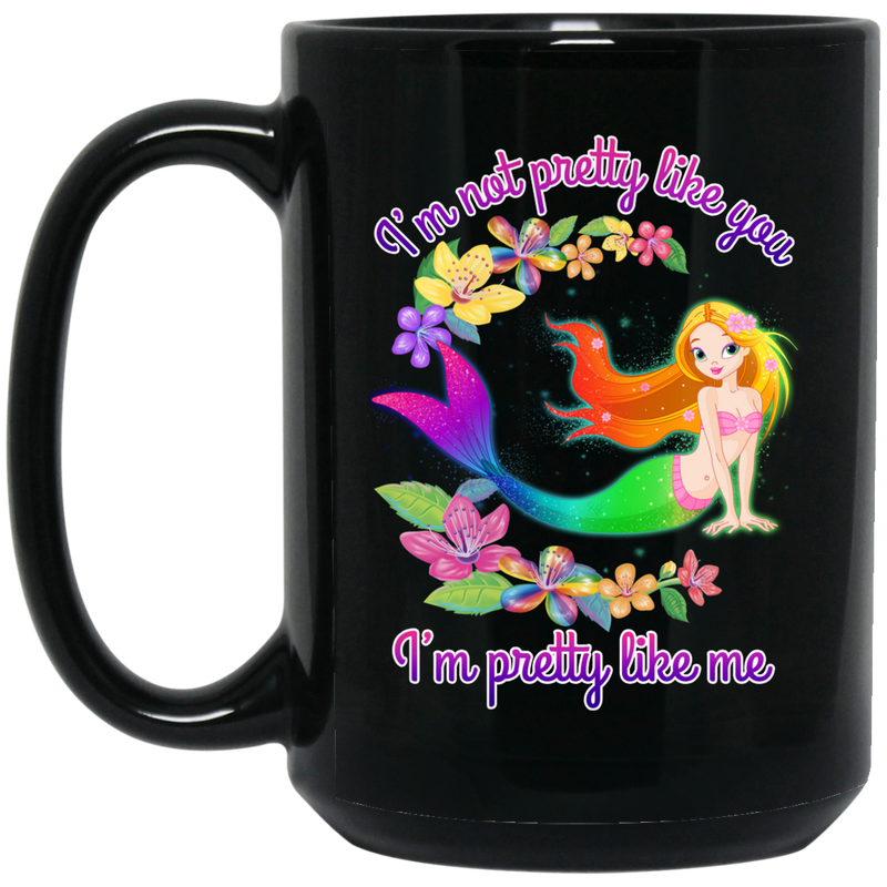 Mermaid Coffee Mug I'm Not Pretty Like You I'm Pretty Like Me For Mermaid Proud Of Herself 11oz - 15oz Black Mug