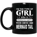 Mermaid Coffee Mug I'm The Type Of Girl Who Is Perfectly Happy With Coffee And Mermaid Tail 11oz - 15oz Black Mug