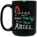 Mermaid Coffee Mug In A Sea Full Of Basic Fish Be An Ariel 11oz - 15oz Black Mug