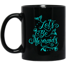 Mermaid Coffee Mug Let's Be Mermaids For Girls Who Want To Be A Mermaid 11oz - 15oz Black Mug