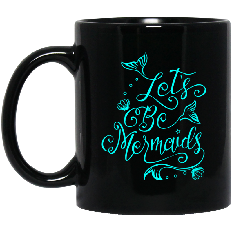 Mermaid Coffee Mug Let's Be Mermaids For Girls Who Want To Be A Mermaid 11oz - 15oz Black Mug