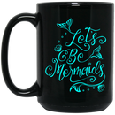 Mermaid Coffee Mug Let's Be Mermaids For Girls Who Want To Be A Mermaid 11oz - 15oz Black Mug