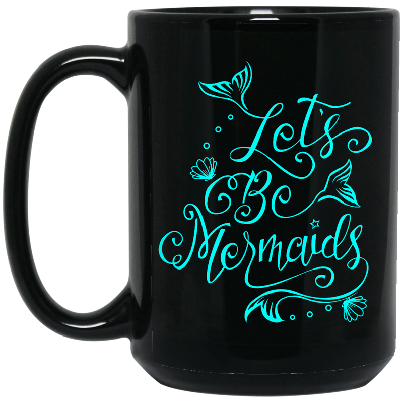 Mermaid Coffee Mug Let's Be Mermaids For Girls Who Want To Be A Mermaid 11oz - 15oz Black Mug