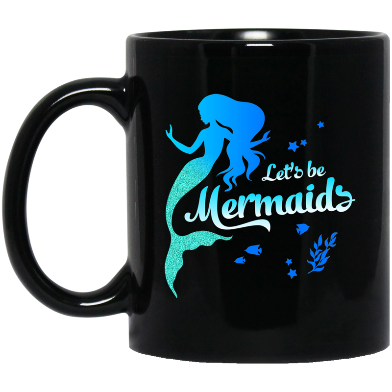 Mermaid Coffee Mug Let's Be Mermaids Under The Sea For Dream Gifts 11oz - 15oz Black Mug