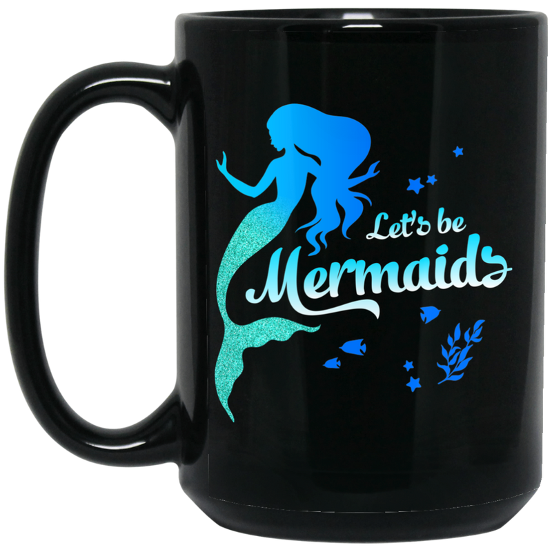 Mermaid Coffee Mug Let's Be Mermaids Under The Sea For Dream Gifts 11oz - 15oz Black Mug