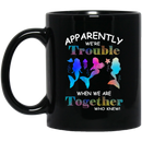Mermaid Coffee Mug Mermaid Apparently We Are Trouble When We Are Together Who Knew Colorful 11oz - 15oz Black Mug