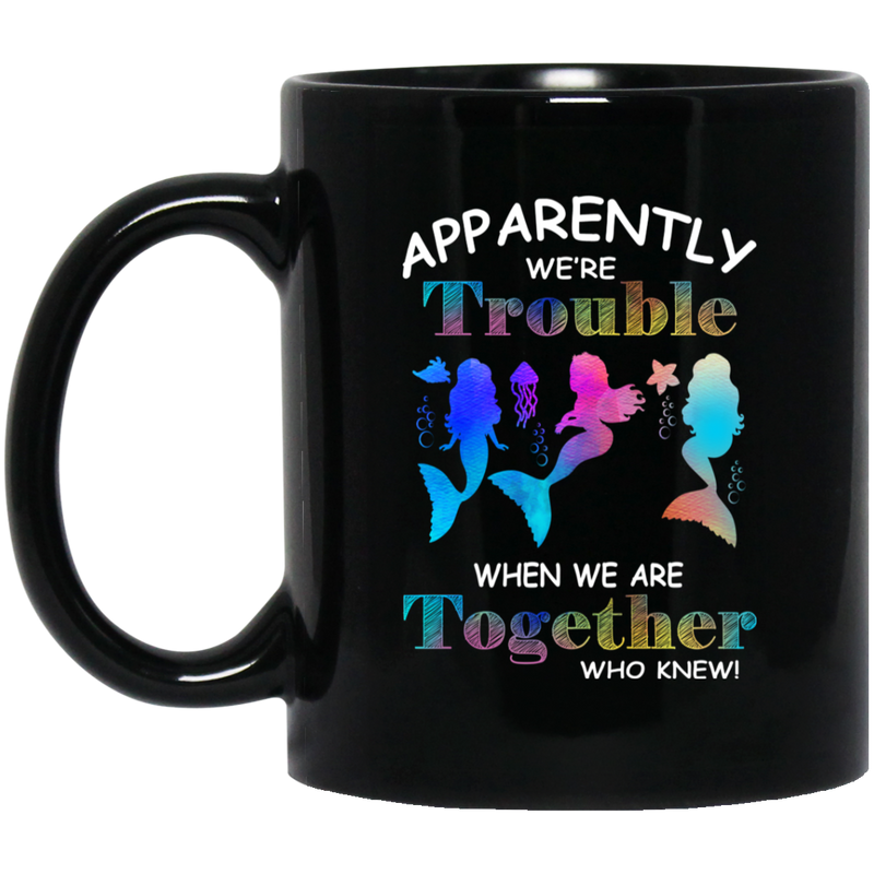 Mermaid Coffee Mug Mermaid Apparently We Are Trouble When We Are Together Who Knew Colorful 11oz - 15oz Black Mug