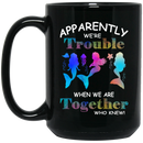 Mermaid Coffee Mug Mermaid Apparently We Are Trouble When We Are Together Who Knew Colorful 11oz - 15oz Black Mug