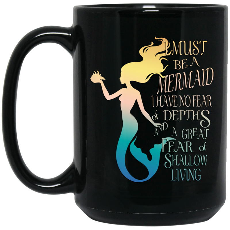 Mermaid Coffee Mug Must Be A Mermaid I Have No Fear Of Depths A Great Fear Of Shallow Living 11oz - 15oz Black Mug