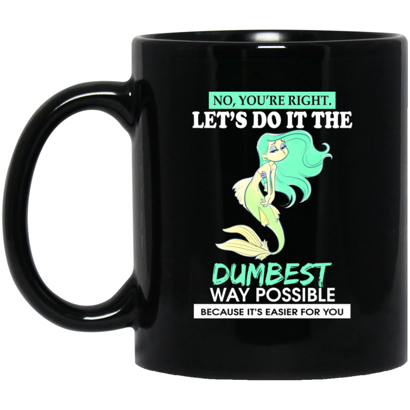 Mermaid Coffee Mug No You're Right Let's Do It The Dumbest Way Possible 11oz - 15oz Black Mug