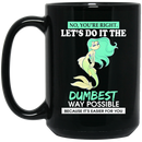 Mermaid Coffee Mug No You're Right Let's Do It The Dumbest Way Possible 11oz - 15oz Black Mug