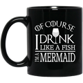 Mermaid Coffee Mug Of Course I Drink Like A Fish I Am A Mermaid For Funny Gift 11oz - 15oz Black Mug