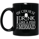 Mermaid Coffee Mug Of Course I Drink Like A Fish I Am A Mermaid For Funny Gift 11oz - 15oz Black Mug