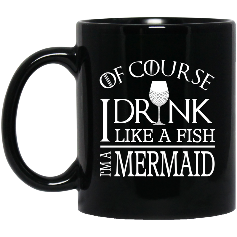 Mermaid Coffee Mug Of Course I Drink Like A Fish I Am A Mermaid For Funny Gift 11oz - 15oz Black Mug