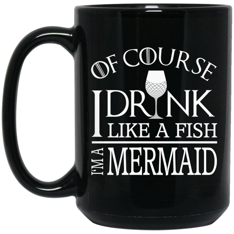 Mermaid Coffee Mug Of Course I Drink Like A Fish I Am A Mermaid For Funny Gift 11oz - 15oz Black Mug