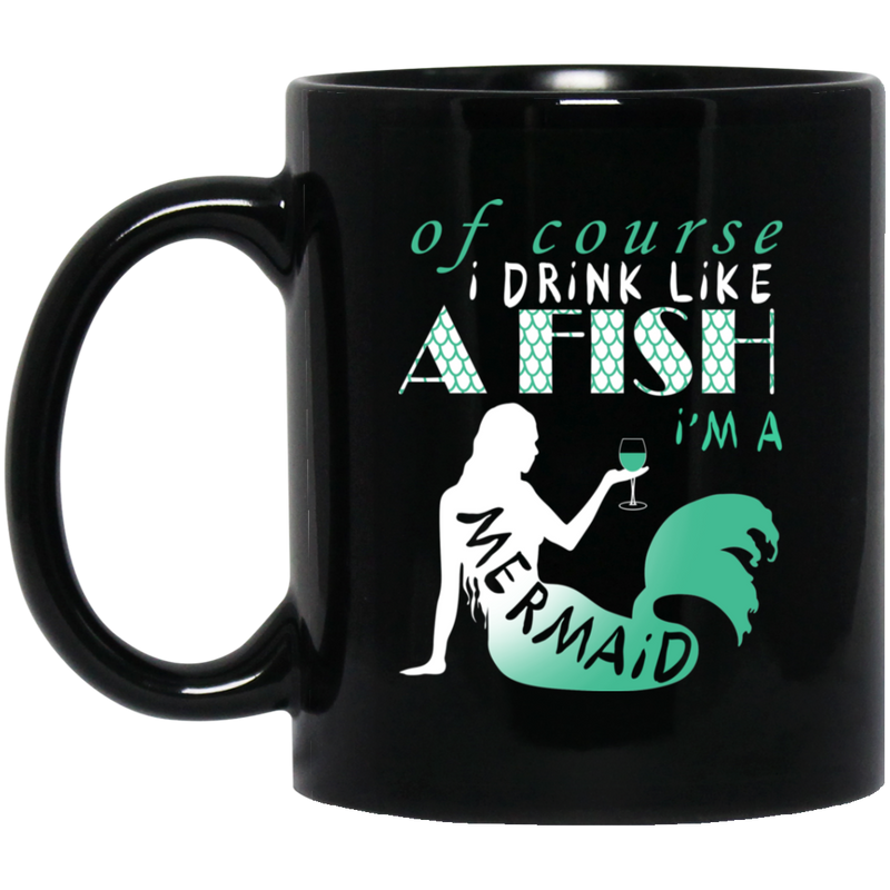 Mermaid Coffee Mug Of Course I Drink Like A Fish I'm A Mermaid Drinking Wine 11oz - 15oz Black Mug