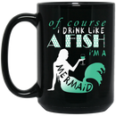 Mermaid Coffee Mug Of Course I Drink Like A Fish I'm A Mermaid Drinking Wine 11oz - 15oz Black Mug