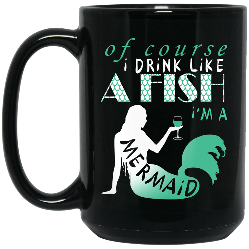 Mermaid Coffee Mug Of Course I Drink Like A Fish I'm A Mermaid Drinking Wine 11oz - 15oz Black Mug