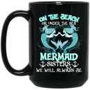 Mermaid Coffee Mug On The Beach Or Under The Sea Mermaid Sisters We Will Always Be 11oz - 15oz Black Mug