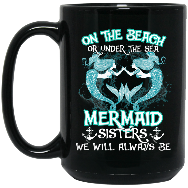 Mermaid Coffee Mug On The Beach Or Under The Sea Mermaid Sisters We Will Always Be 11oz - 15oz Black Mug
