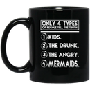 Mermaid Coffee Mug Only 4 Types Of People Tell The Truth Kids The Drunk The Angry Mermaids 11oz - 15oz Black Mug