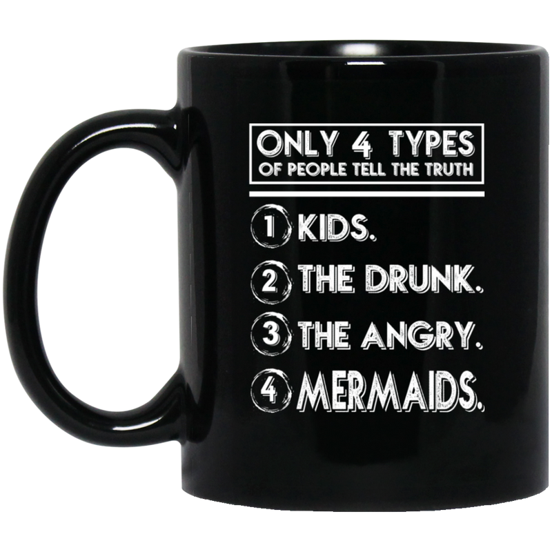 Mermaid Coffee Mug Only 4 Types Of People Tell The Truth Kids The Drunk The Angry Mermaids 11oz - 15oz Black Mug