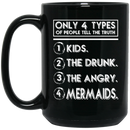 Mermaid Coffee Mug Only 4 Types Of People Tell The Truth Kids The Drunk The Angry Mermaids 11oz - 15oz Black Mug